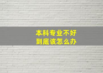 本科专业不好 到底该怎么办